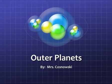 Outer Planets By: Mrs. Cosnowski.