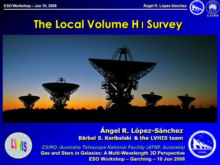 ESO Workshop – Jun 10, 2008 Ángel R. López-Sánchez The Local Volume H I Survey Ángel R. López-Sánchez Ángel R. López-Sánchez Bärbel S. Koribalski & the.