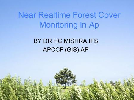 Near Realtime Forest Cover Monitoring In Ap BY DR HC MISHRA,IFS APCCF (GIS),AP.