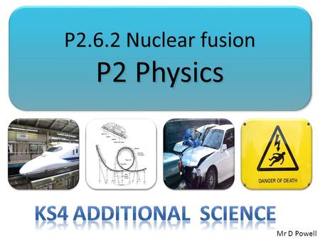 P2.6.2 Nuclear fusion P2 Physics P2.6.2 Nuclear fusion P2 Physics Mr D Powell.