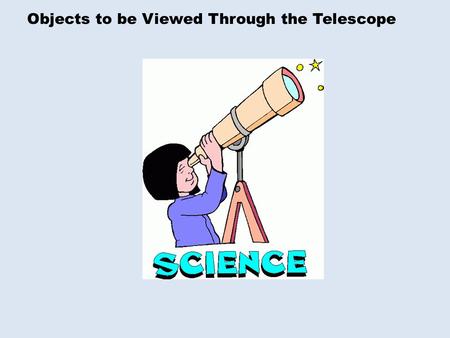 Objects to be Viewed Through the Telescope. Two Types of Views Big (or not so big) telescope with long time exposures. Using “our” eyeballs and a small.