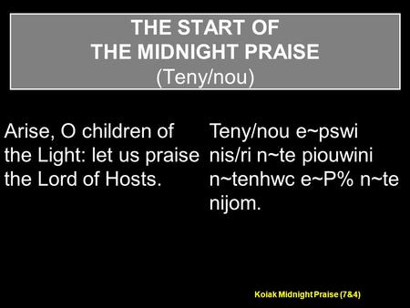 Koiak Midnight Praise (7&4) THE START OF THE MIDNIGHT PRAISE (Teny/nou) Arise, O children of the Light: let us praise the Lord of Hosts. Teny/nou e~pswi.