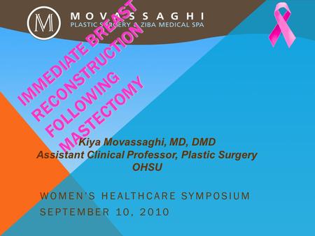 IMMEDIATE BREAST RECONSTRUCTION FOLLOWING MASTECTOMY WOMEN’S HEALTHCARE SYMPOSIUM SEPTEMBER 10, 2010 Kiya Movassaghi, MD, DMD Assistant Clinical Professor,