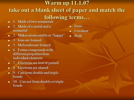 Warm up 11.1.07 take out a blank sheet of paper and match the following terms… 1. Made of two nonmetals 1. Made of two nonmetals 2. Made of a metal and.