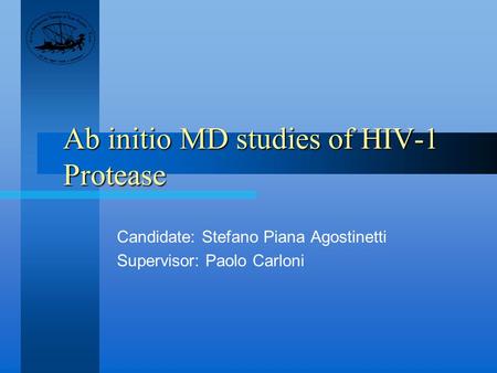 Ab initio MD studies of HIV-1 Protease Candidate: Stefano Piana Agostinetti Supervisor: Paolo Carloni.