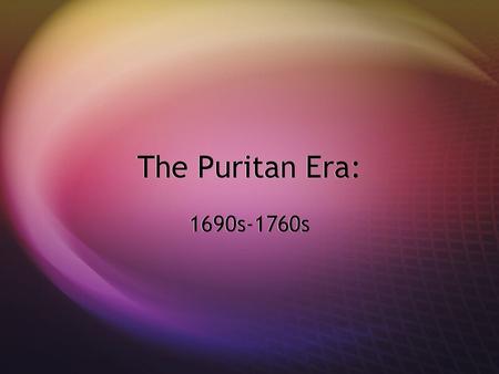 The Puritan Era: 1690s-1760s Flap One: “Who Were They?”  Group of Protestants that disagreed with the doctrine of the Church of England  As a result.