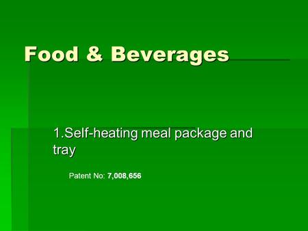 Food & Beverages 1.Self-heating meal package and tray Patent No: 7,008,656.