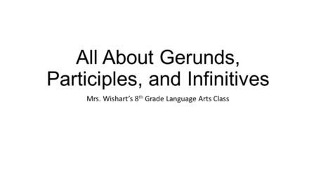 All About Gerunds, Participles, and Infinitives