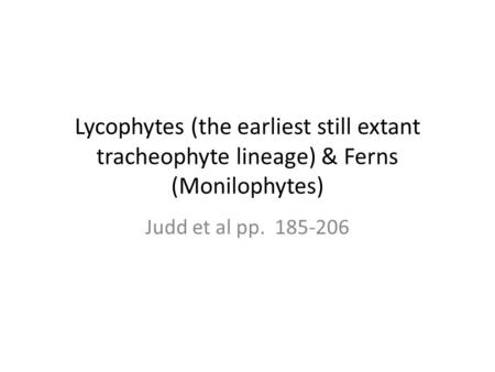 Lycophytes (the earliest still extant tracheophyte lineage) & Ferns (Monilophytes) Judd et al pp. 185-206.