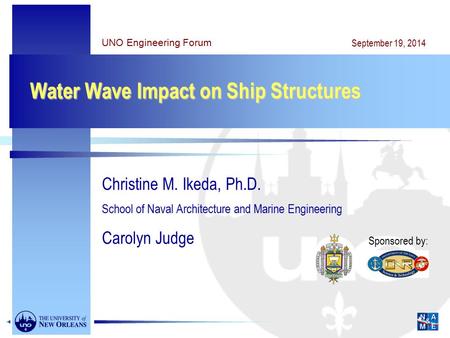 Water Wave Impact on Ship Structures Christine M. Ikeda, Ph.D. School of Naval Architecture and Marine Engineering Carolyn Judge UNO Engineering Forum.