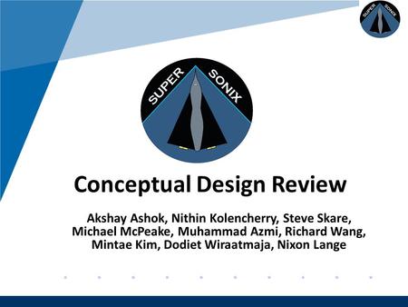 Company LOGO www.company.com Conceptual Design Review Akshay Ashok, Nithin Kolencherry, Steve Skare, Michael McPeake, Muhammad Azmi, Richard Wang, Mintae.