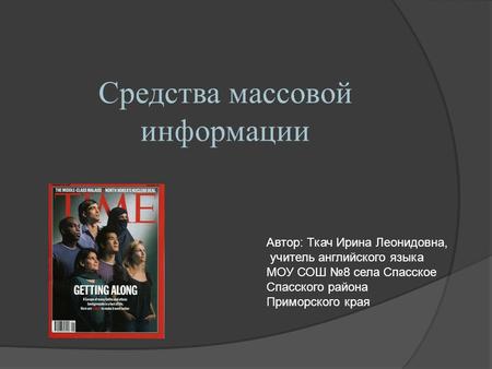 Средства массовой информации Автор: Ткач Ирина Леонидовна, учитель английского языка МОУ СОШ №8 села Спасское Спасского района Приморского края.