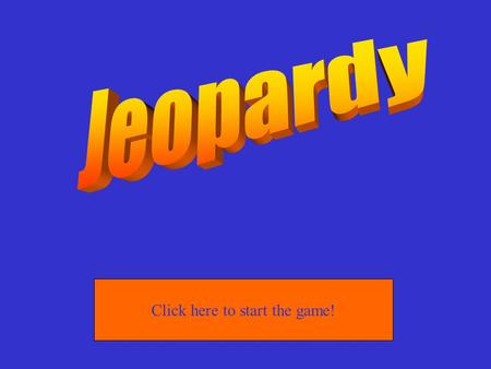 Click here to start the game! 20 Points 30 Points 40 Points 50 Points 10 Points 20 Points 30 Points 40 Points 50 Points 30 Points 40 Points 50 Points.