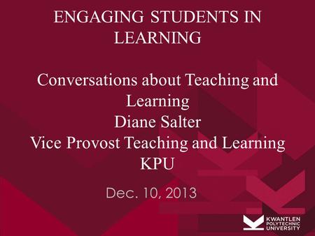 ENGAGING STUDENTS IN LEARNING Conversations about Teaching and Learning Diane Salter Vice Provost Teaching and Learning KPU Dec. 10, 2013.