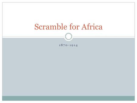 1870-1914 Scramble for Africa. European race to carve up Africa into their colonies Made possible by the use of the steamboat and quinine.