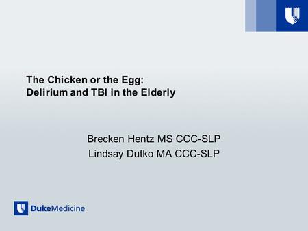 The Chicken or the Egg: Delirium and TBI in the Elderly Brecken Hentz MS CCC-SLP Lindsay Dutko MA CCC-SLP.