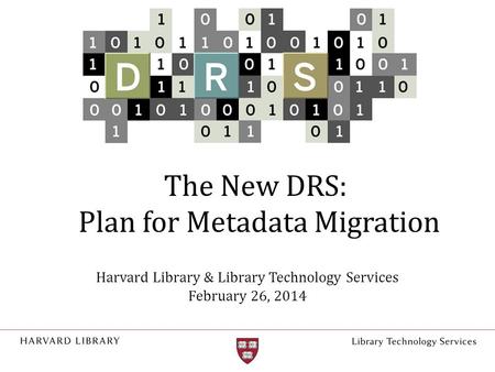 The New DRS: Plan for Metadata Migration Harvard Library & Library Technology Services February 26, 2014.