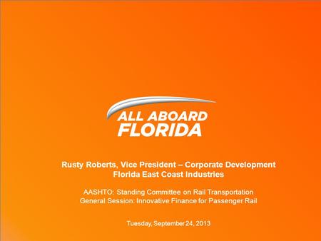 Rusty Roberts, Vice President – Corporate Development Florida East Coast Industries AASHTO: Standing Committee on Rail Transportation General Session: