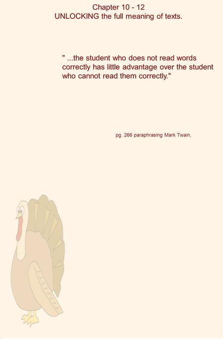 Chapter 10 - 12 UNLOCKING the full meaning of texts. pg. 266 paraphrasing Mark Twain, ...the student who does not read words correctly has little advantage.