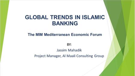 GLOBAL TRENDS IN ISLAMIC BANKING The MIM Mediterranean Economic Forum BY: Jassim Mahadik Project Manager, Al Maali Consulting Group.