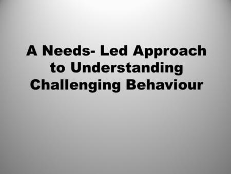 A Needs- Led Approach to Understanding Challenging Behaviour