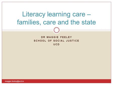 DR MAGGIE FEELEY SCHOOL OF SOCIAL JUSTICE UCD Literacy learning care – families, care and the state