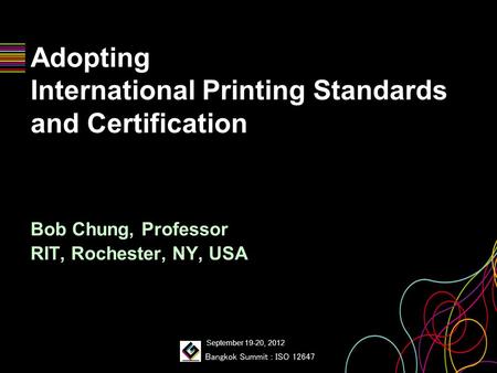 Adopting International Printing Standards and Certification Bob Chung, Professor RIT, Rochester, NY, USA September 19-20, 2012.