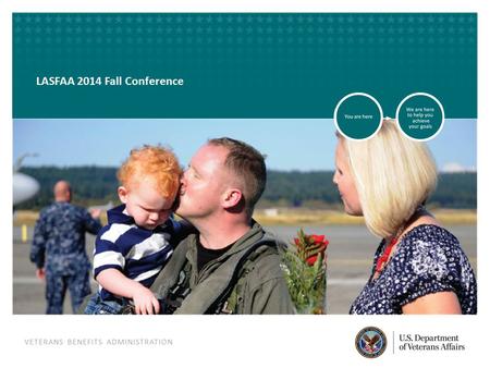 VETERANS BENEFITS ADMINISTRATION VETERANS BENEFITS ADMINISTRATION LASFAA 2014 Fall Conference.