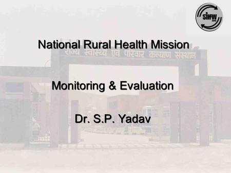 National Rural Health Mission Monitoring & Evaluation Dr. S.P. Yadav.