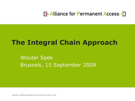 Www.alliancepermanentaccess.eu The Integral Chain Approach Wouter Spek Brussels, 15 September 2009.