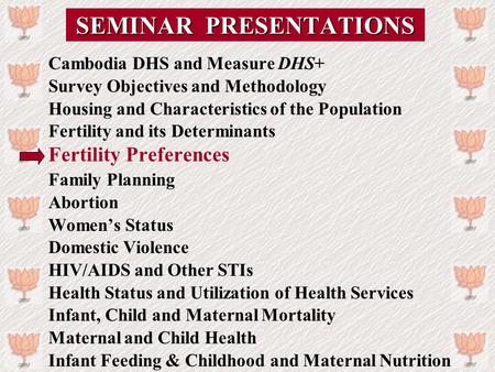 SEMINAR PRESENTATIONS Cambodia DHS and Measure DHS+ Survey Objectives and Methodology Housing and Characteristics of the Population Fertility and its Determinants.