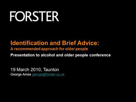 Identification and Brief Advice: A recommended approach for older people Presentation to alcohol and older people conference 19 March 2010, Taunton George.