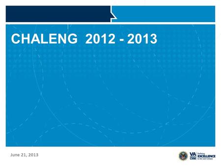 CHALENG 2012 - 2013 June 21, 2013. VETERANS HEALTH ADMINISTRATION Status of 2011 Report –Overview of data from the report –Use of the data Status of 2012.