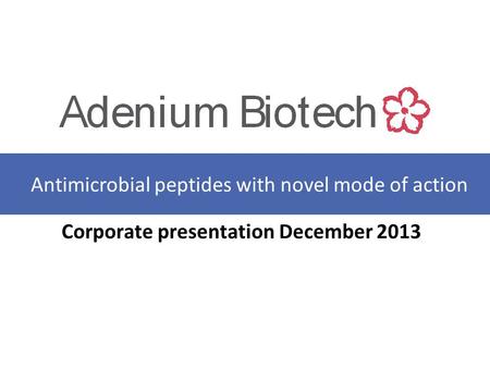 Corporate presentation December 2013 Antimicrobial peptides with novel mode of action.