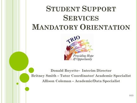 S TUDENT S UPPORT S ERVICES M ANDATORY O RIENTATION Donald Boyette– Interim Director Britney Smith – Tutor Coordinator/ Academic Specialist Allison Coleman.