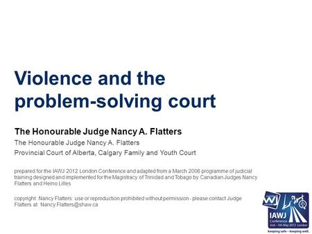 Violence and the problem-solving court The Honourable Judge Nancy A. Flatters Provincial Court of Alberta, Calgary Family and Youth Court prepared for.