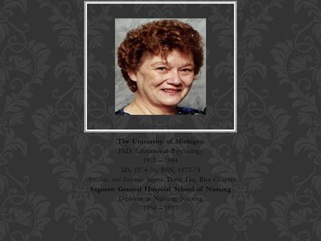 The University of Michigan PhD, Educational Psychology 1976 – 1984 MS, 1974-76; BSN, 1972-74 Activities and Societies: Sigma Theta Tau, Rho Chapter Saginaw.