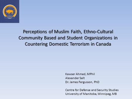 Perceptions of Muslim Faith, Ethno-Cultural Community Based and Student Organizations in Countering Domestic Terrorism in Canada Kawser Ahmed, MPhil Alexander.