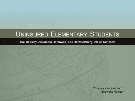 U NINSURED E LEMENTARY S TUDENTS Kali Beasley, Alexandra Derbawka, Erik Rammelsberg, Alexis Sanchez This one is for the kids. -Gheorghe Muresan.