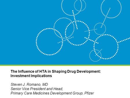 The Influence of HTA in Shaping Drug Development: Investment Implications Steven J. Romano, MD Senior Vice President and Head, Primary Care Medicines Development.