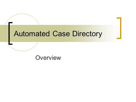 Automated Case Directory Overview. Course Goals and Objective State the many uses of the Automated Case Directory Access the Automated Case Directory.