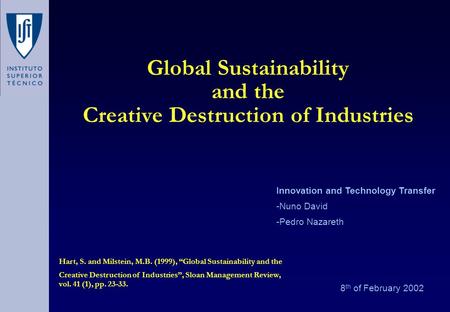 Global Sustainability and the Creative Destruction of Industries 8 th of February 2002 Innovation and Technology Transfer -Nuno David -Pedro Nazareth Hart,