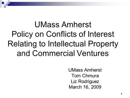 1 UMass Amherst Policy on Conflicts of Interest Relating to Intellectual Property and Commercial Ventures UMass Amherst Tom Chmura Liz Rodriguez March.