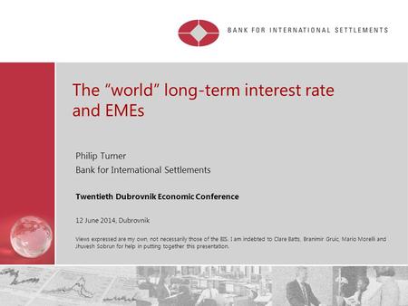 The “world” long-term interest rate and EMEs Philip Turner Bank for International Settlements Twentieth Dubrovnik Economic Conference 12 June 2014, Dubrovnik.