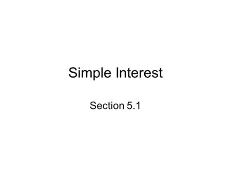 Simple Interest Section 5.1. Introduction When you deposit money into a savings at a bank you expect the bank to pay you for the privilege of saving your.