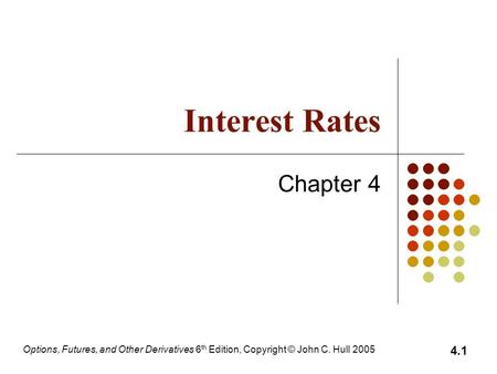 Options, Futures, and Other Derivatives 6 th Edition, Copyright © John C. Hull 2005 4.1 Interest Rates Chapter 4.