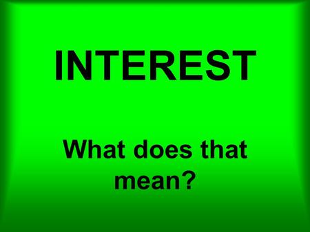 INTEREST What does that mean?. What interest would anyone have in lending you money?