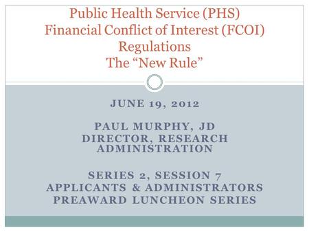 JUNE 19, 2012 PAUL MURPHY, JD DIRECTOR, RESEARCH ADMINISTRATION SERIES 2, SESSION 7 APPLICANTS & ADMINISTRATORS PREAWARD LUNCHEON SERIES Public Health.