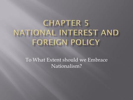 To What Extent should we Embrace Nationalism?.  Pursuit of national interests shapes foreign policy and vice versa. Yes? No?  Effects on Austro-Hungry.