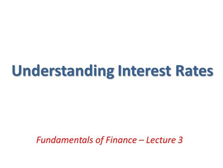 Understanding Interest Rates Fundamentals of Finance – Lecture 3.